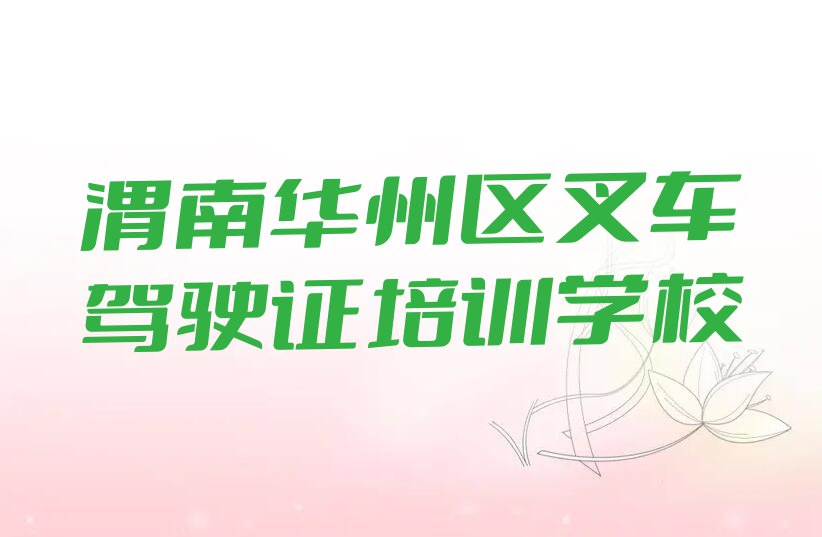 2023华州区杏林镇叉车驾驶证培训排行榜名单总览公布