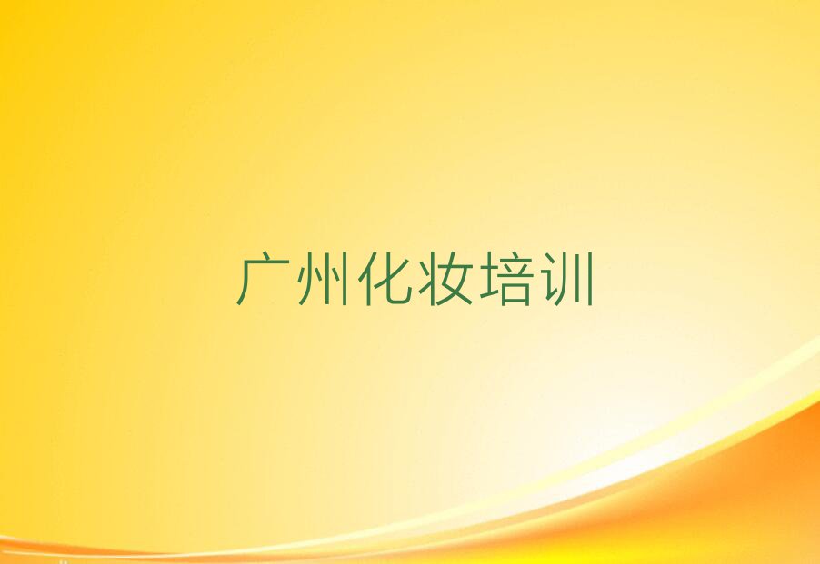 2023广州荔湖街道哪个学校培训彩妆盘头排行榜名单总览公布