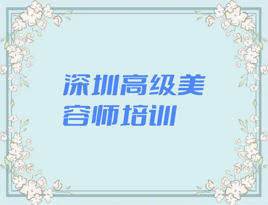 2023年深圳新桥街道口碑好的高级美容师学校排行榜名单总览公布