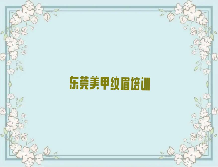 2023年东莞美甲纹眉培训班费用标准排行榜按口碑排名一览表