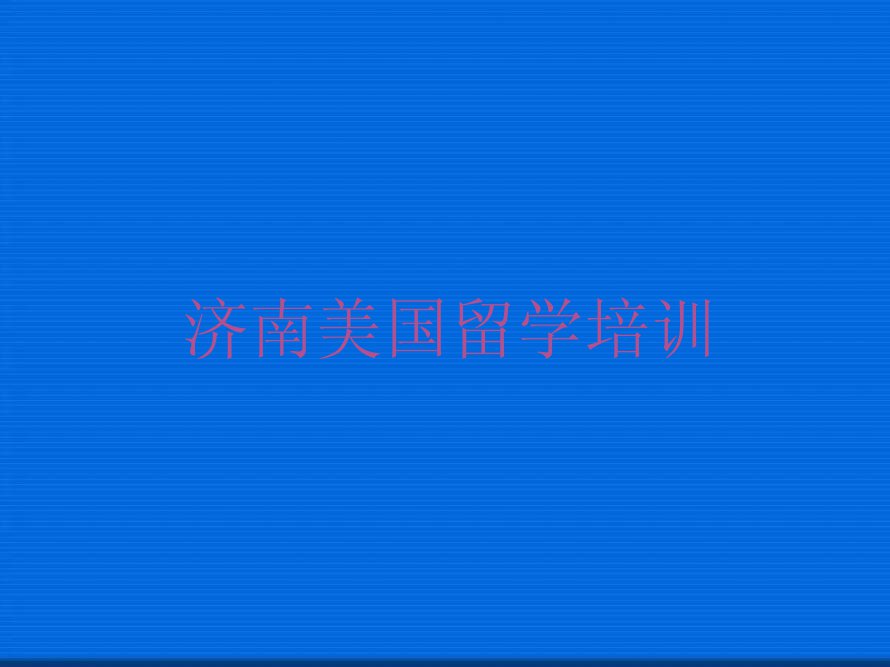 济南牛泉镇口碑好学习美国留学培训机构有哪些哪个好排行榜按口碑排名一览表