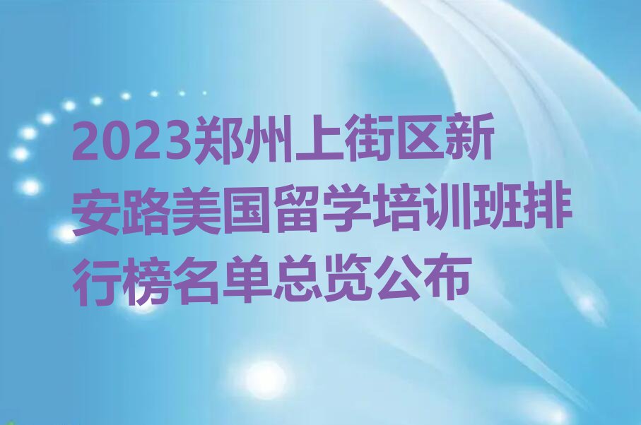 2023郑州上街区新安路美国留学培训班排行榜名单总览公布