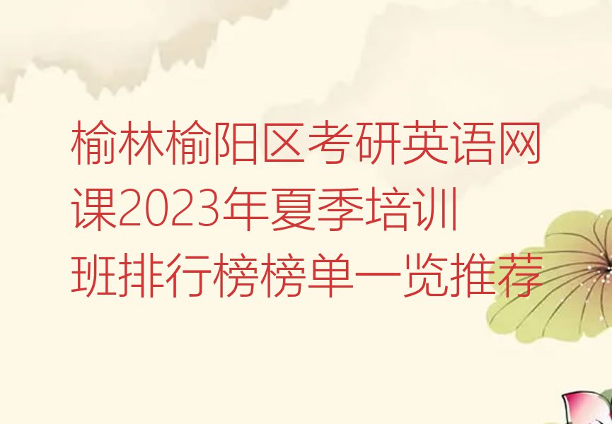 榆林榆阳区考研英语网课2023年夏季培训班排行榜榜单一览推荐