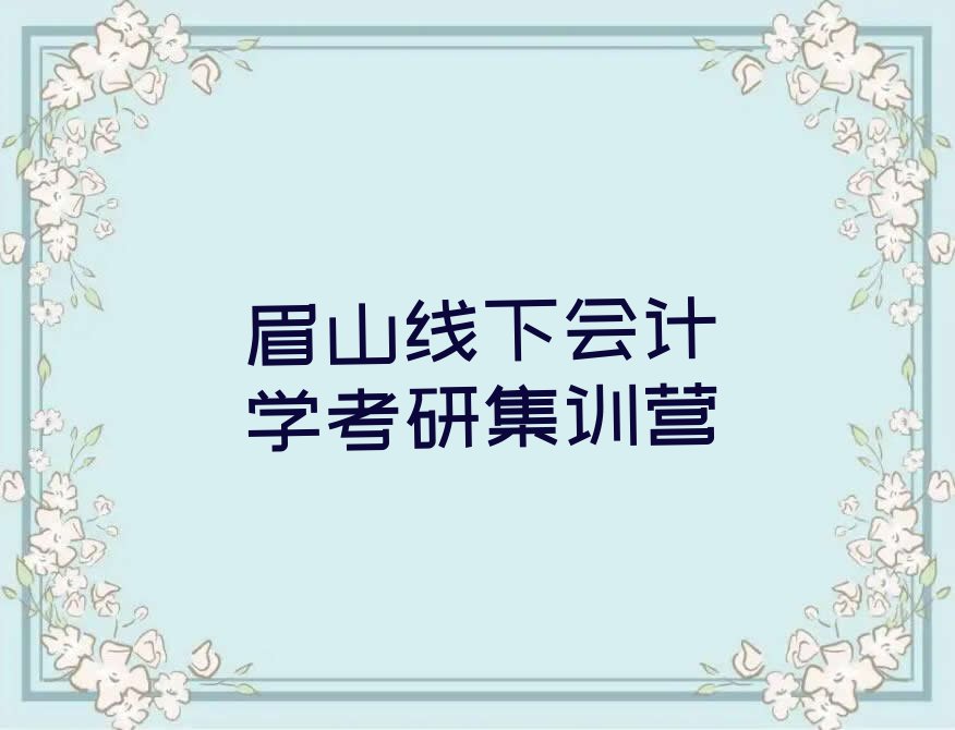 2023年眉山彭山区哪里能学会计学考研排行榜名单总览公布