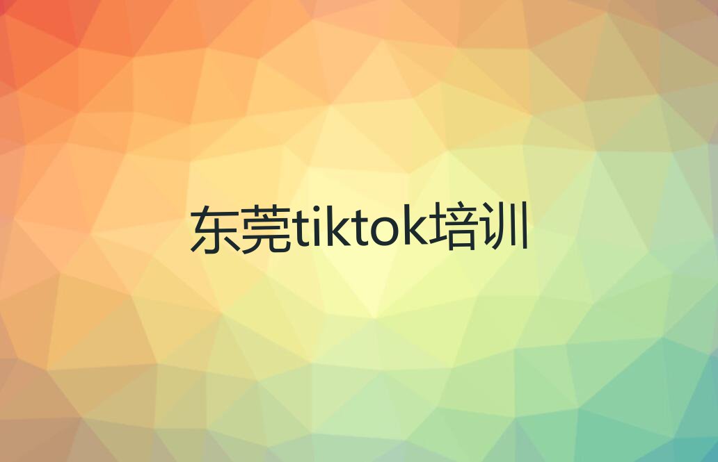 2023东莞哪有tiktok培训机构排行榜榜单一览推荐