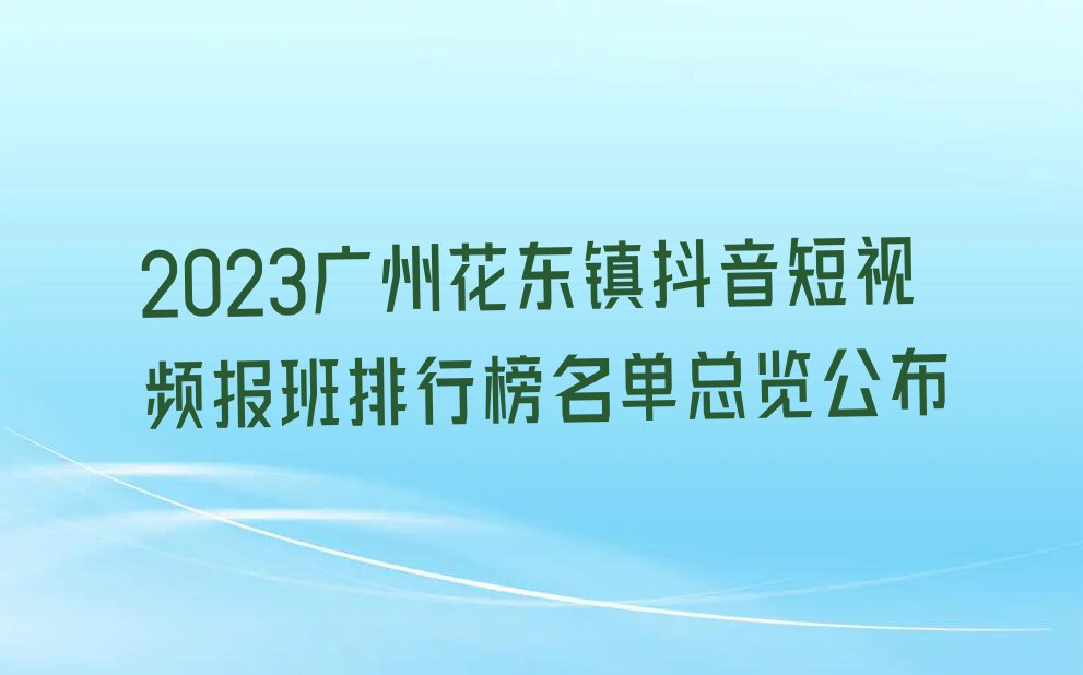 2023广州花东镇抖音短视频报班排行榜名单总览公布