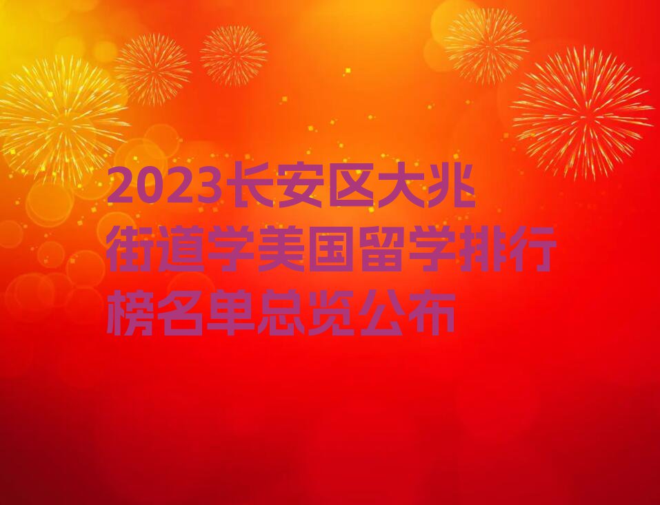 2023长安区大兆街道学美国留学排行榜名单总览公布