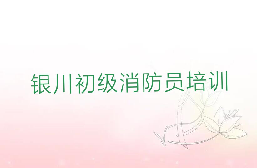 银川初级消防员学校哪家好排行榜名单总览公布
