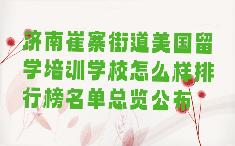 济南崔寨街道美国留学培训学校怎么样排行榜名单总览公布