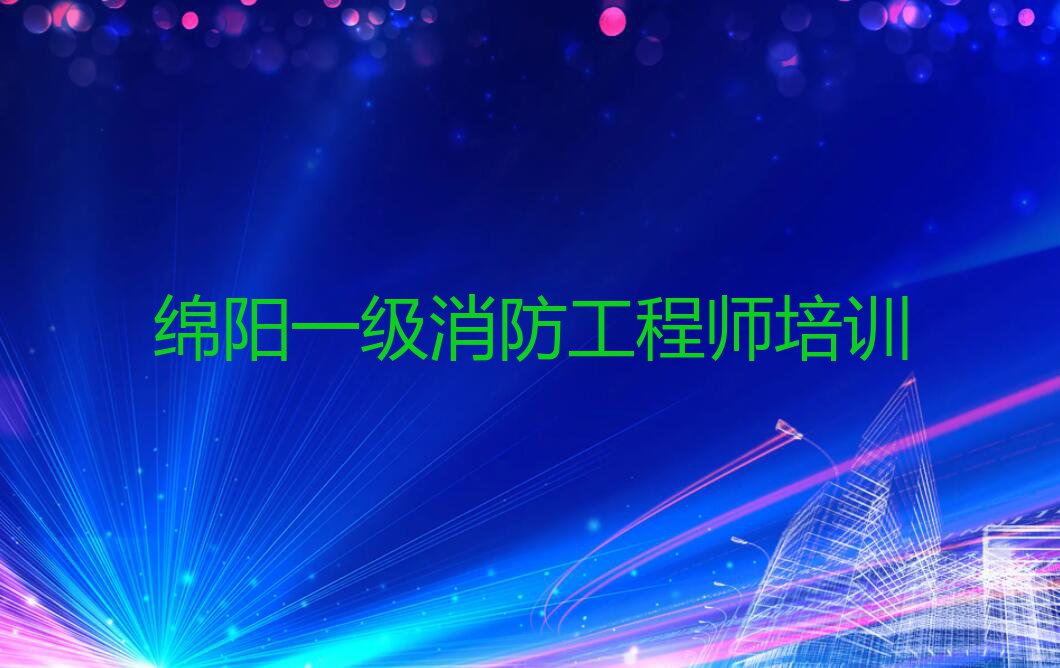 绵阳玉河镇一级消防工程师培训学校是怎么收费的排行榜按口碑排名一览表