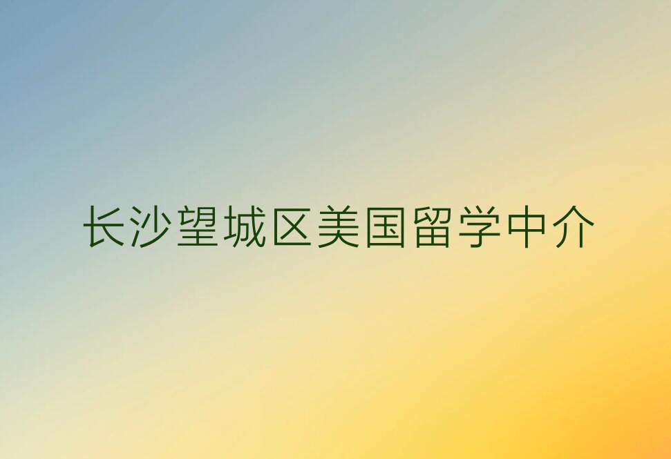 2023长沙那里能学美国留学排行榜榜单一览推荐