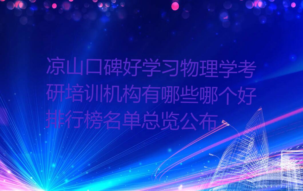 凉山口碑好学习物理学考研培训机构有哪些哪个好排行榜名单总览公布