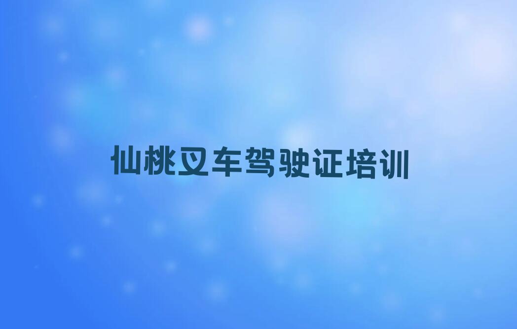 2023叉车驾驶证培训仙桃神农架林区木鱼镇排行榜名单总览公布