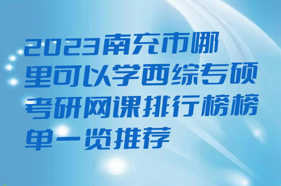 2023南充市哪里可以学西综专硕考研网课排行榜榜单一览推荐