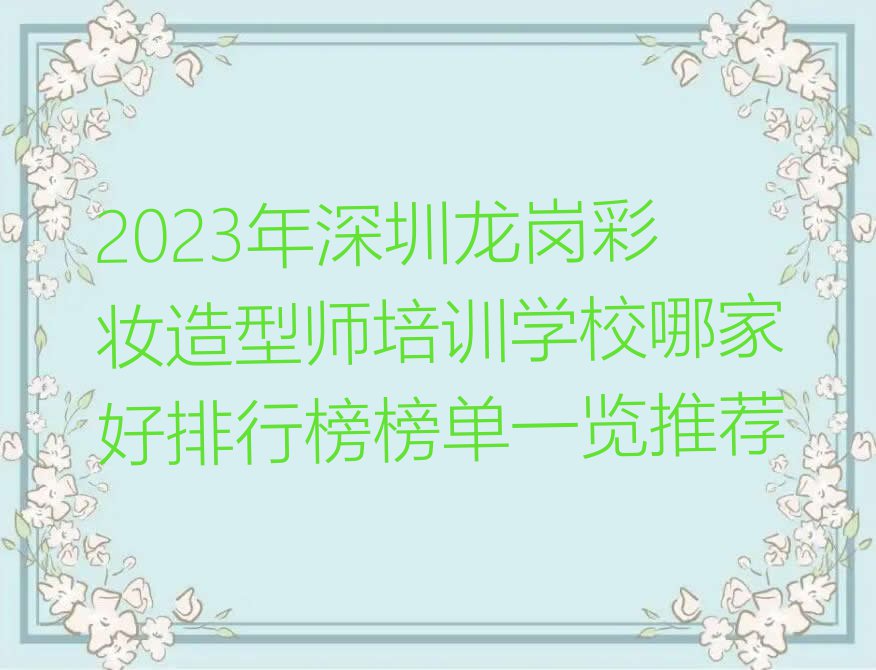 2023年深圳龙岗彩妆造型师培训学校哪家好排行榜榜单一览推荐