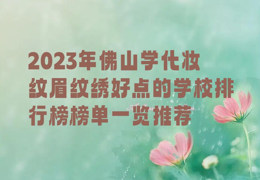 2023年佛山学化妆纹眉纹绣好点的学校排行榜榜单一览推荐