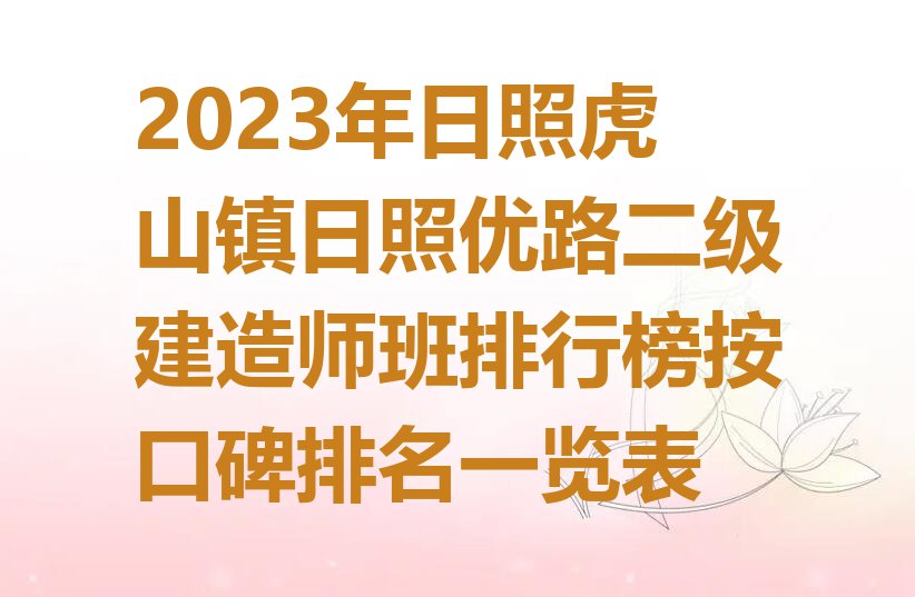 2023年日照虎山镇日照优路二级建造师班排行榜按口碑排名一览表