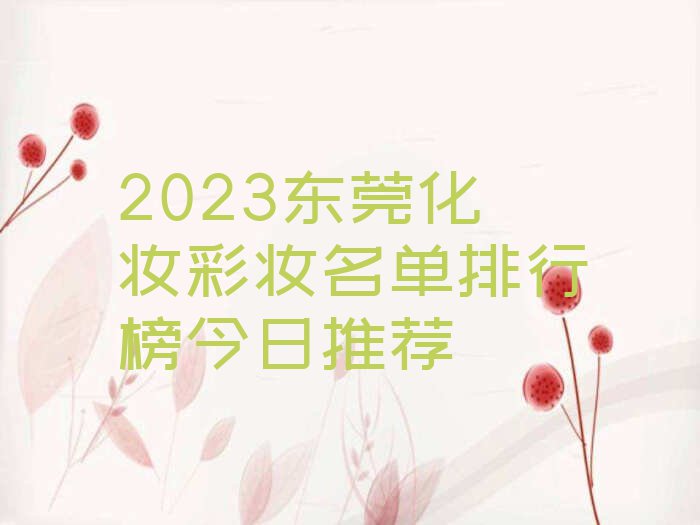 2023东莞化妆彩妆名单排行榜今日推荐