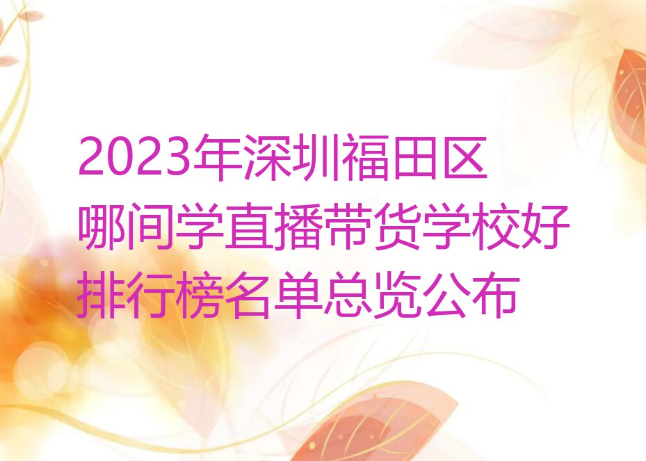 2023年深圳福田区哪间学直播带货学校好排行榜名单总览公布