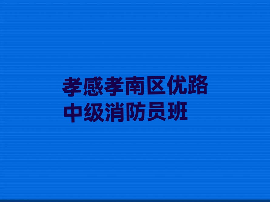 孝感怎样选择中级消防员培训学校排行榜榜单一览推荐