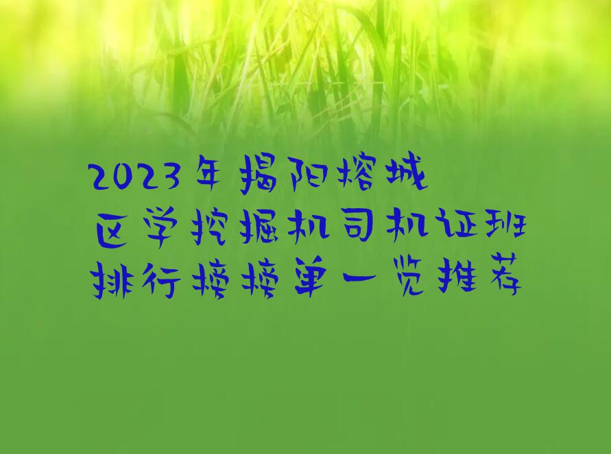 2023年揭阳榕城区学挖掘机司机证班排行榜榜单一览推荐