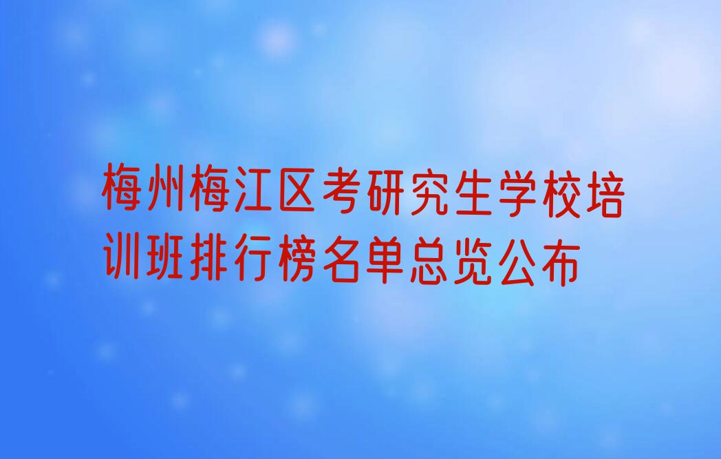 梅州梅江区考研究生学校培训班排行榜名单总览公布