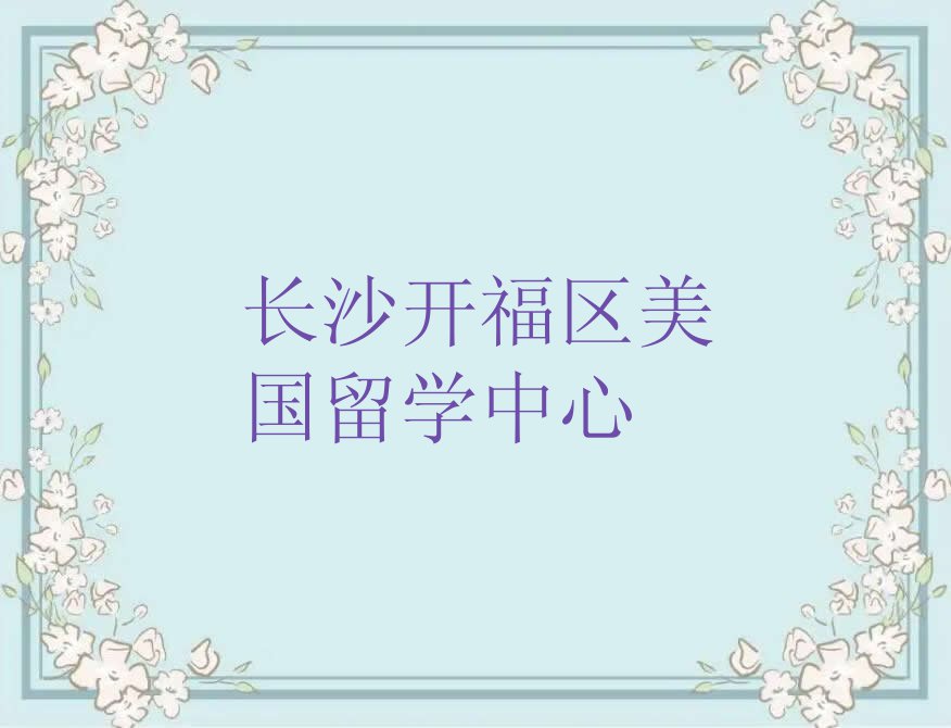 2023年长沙青竹湖街道美国留学在哪里培训排行榜按口碑排名一览表