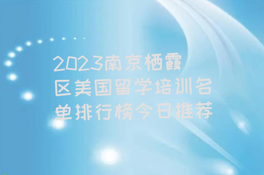 2023南京栖霞区美国留学培训名单排行榜今日推荐