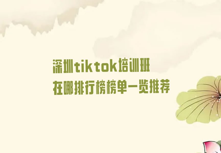 深圳tiktok培训班在哪排行榜榜单一览推荐