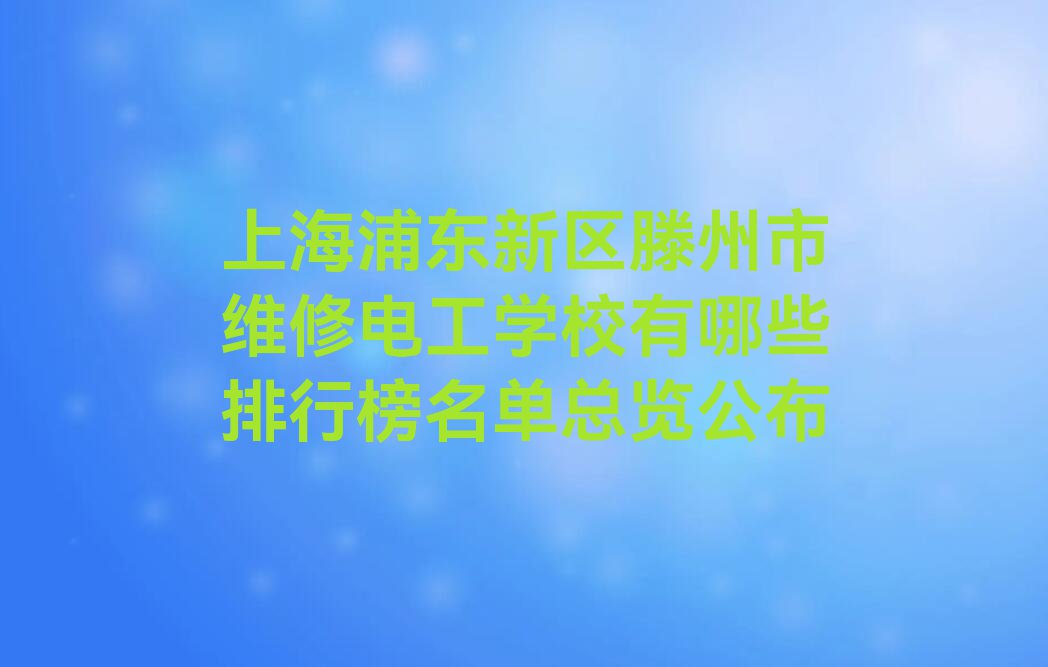 上海浦东新区滕州市维修电工学校有哪些排行榜名单总览公布