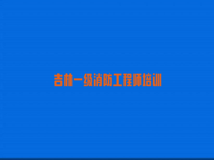 吉林培训一级消防工程师,吉林培训一级消防工程师排行榜榜单一览推荐