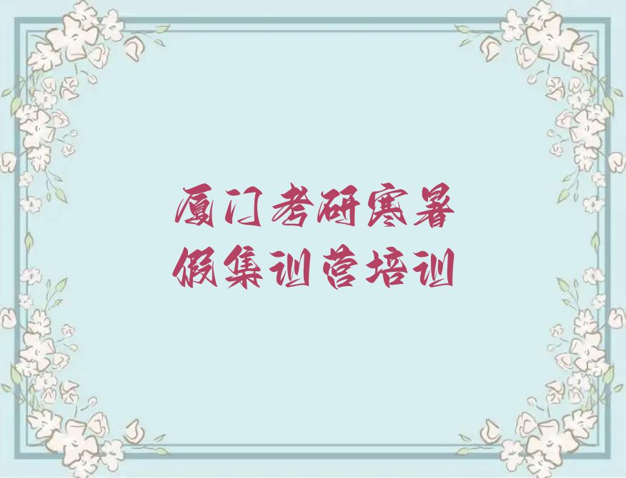 2023年厦门思明区哪间考研寒暑假集训营学校好排行榜榜单一览推荐