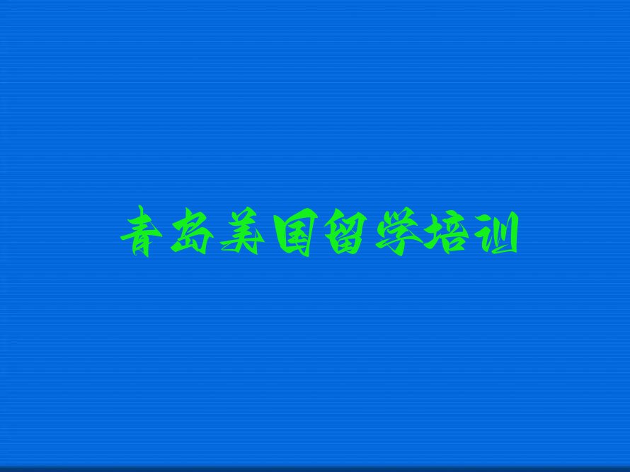 青岛美国留学排名前十的中介名单汇总