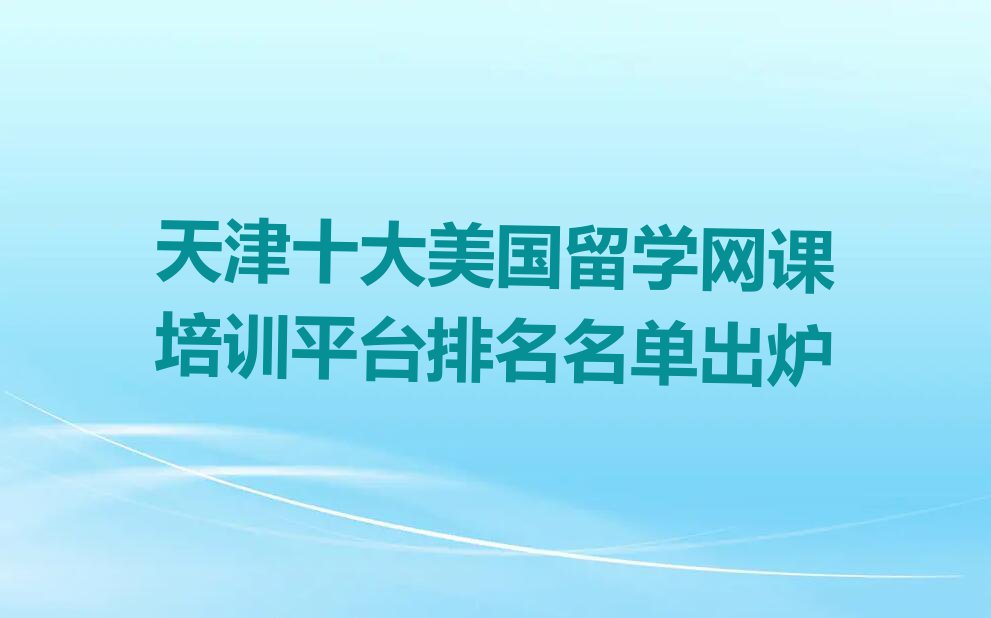 天津十大美国留学网课培训平台排名名单出炉