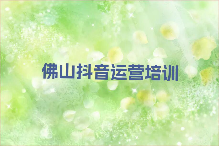 2023年佛山石湾镇街道抖音运营在哪里培训排行榜按口碑排名一览表