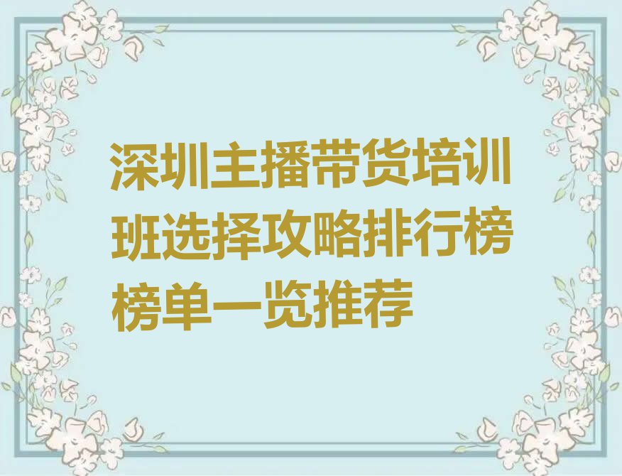 深圳主播带货培训班选择攻略排行榜榜单一览推荐