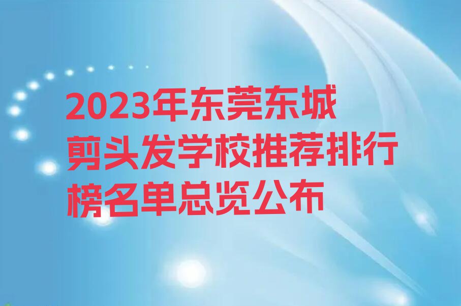 2023年东莞东城剪头发学校推荐排行榜名单总览公布