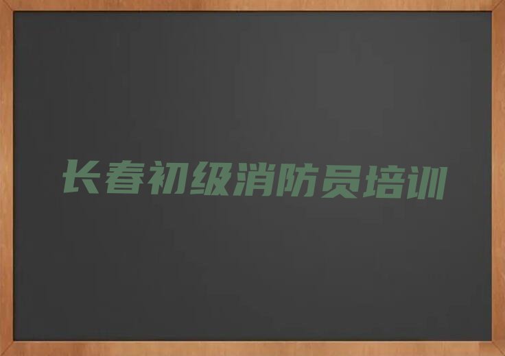 2023年长春那里学初级消防员好排行榜榜单一览推荐