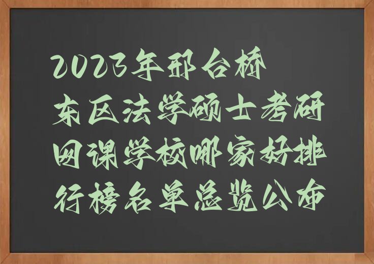 2023年邢台桥东区法学硕士考研网课学校哪家好排行榜名单总览公布