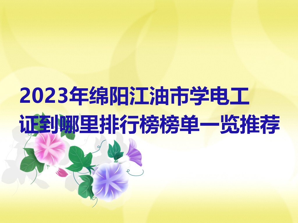 2023年绵阳江油市学电工证到哪里排行榜榜单一览推荐