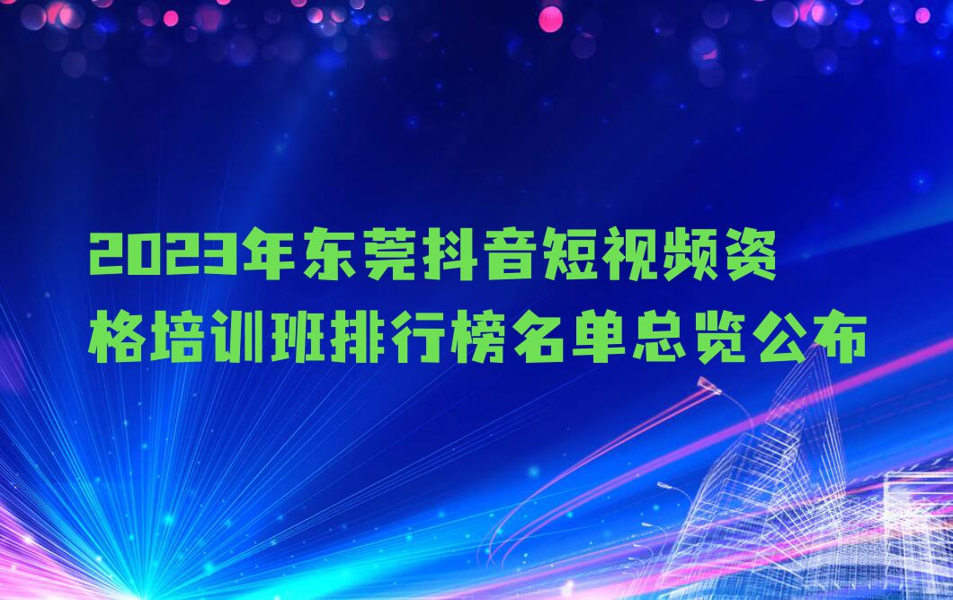 2023年东莞抖音短视频资格培训班排行榜名单总览公布