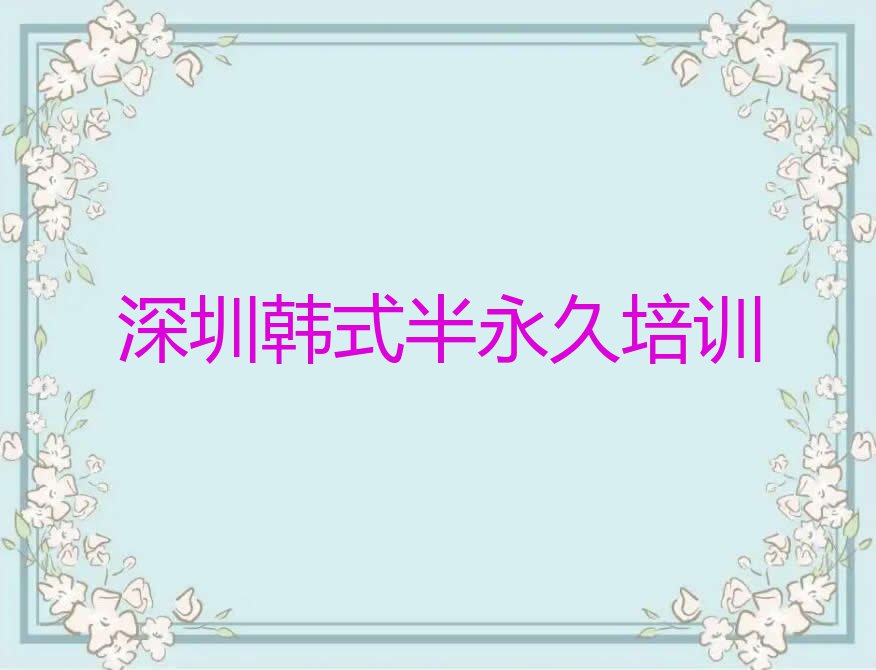 2023年深圳民治街道教韩式半永久的学校排行榜榜单一览推荐