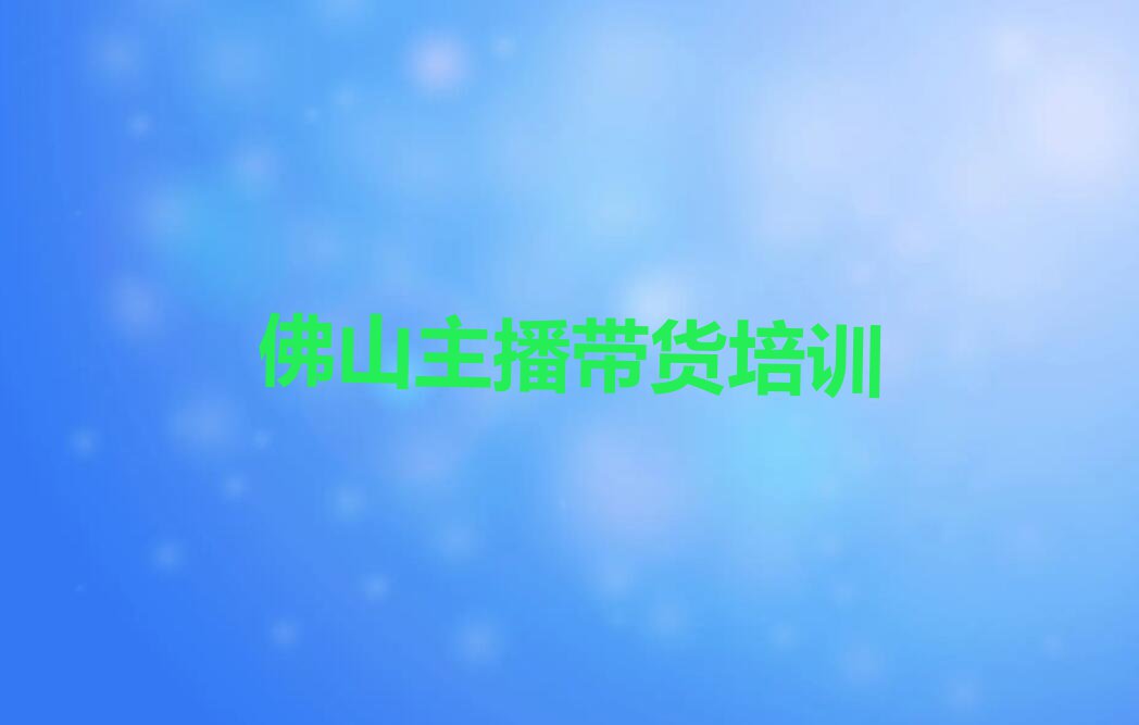 2023佛山陈村镇主播带货学习排行榜名单总览公布