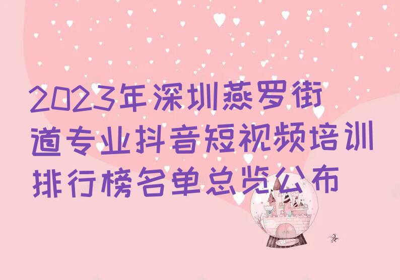 2023年深圳燕罗街道专业抖音短视频培训排行榜名单总览公布