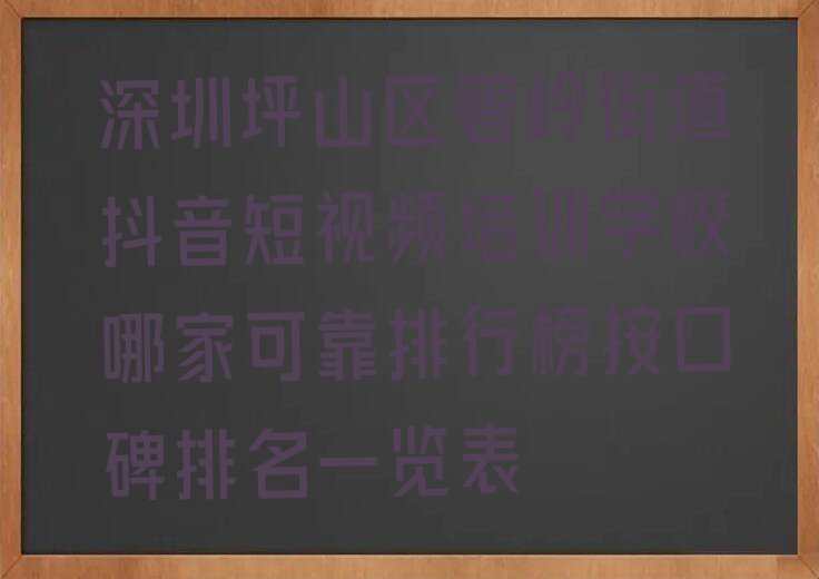 深圳坪山区碧岭街道抖音短视频培训学校哪家可靠排行榜按口碑排名一览表