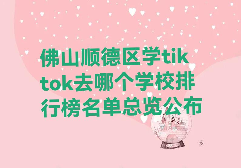 佛山顺德区学tiktok去哪个学校排行榜名单总览公布