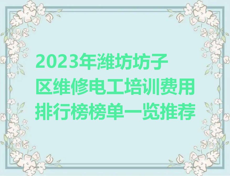 2023年潍坊坊子区维修电工培训费用排行榜榜单一览推荐