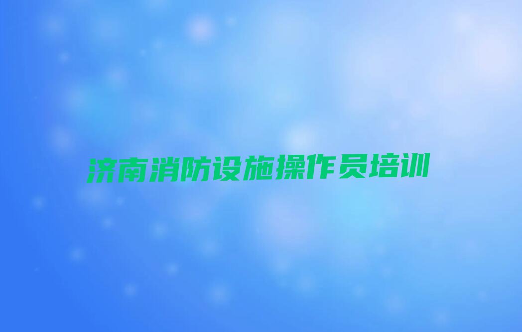 2023年济南历下区学中级消防员哪个学校好排行榜名单总览公布