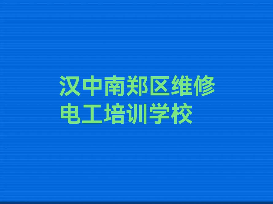 汉中南郑区培训维修电工排行榜榜单一览推荐