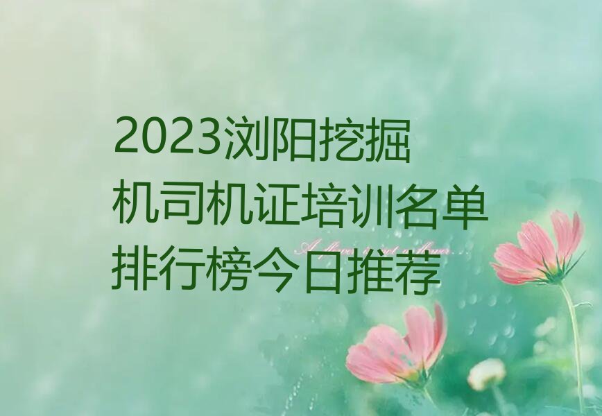 2023浏阳挖掘机司机证培训名单排行榜今日推荐